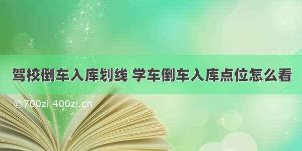 驾校倒车入库划线 学车倒车入库点位怎么看