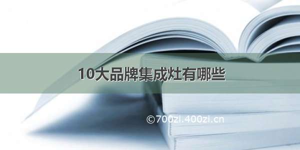 10大品牌集成灶有哪些