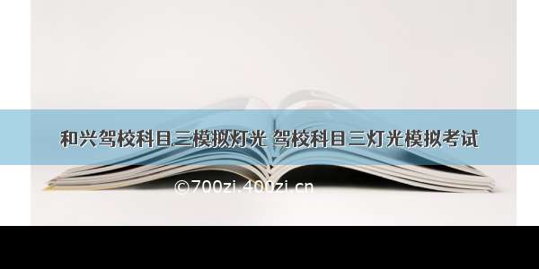 和兴驾校科目三模拟灯光 驾校科目三灯光模拟考试