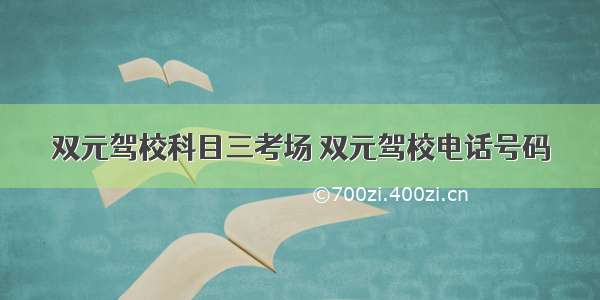 双元驾校科目三考场 双元驾校电话号码