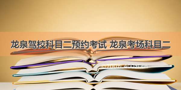 龙泉驾校科目二预约考试 龙泉考场科目二