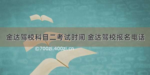 金达驾校科目二考试时间 金达驾校报名电话