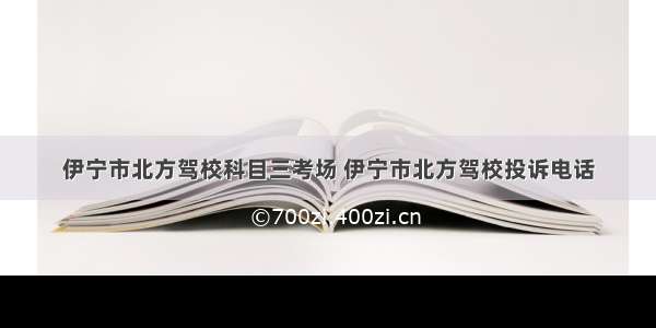 伊宁市北方驾校科目三考场 伊宁市北方驾校投诉电话