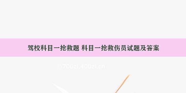 驾校科目一抢救题 科目一抢救伤员试题及答案