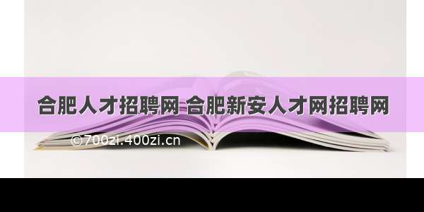 合肥人才招聘网 合肥新安人才网招聘网