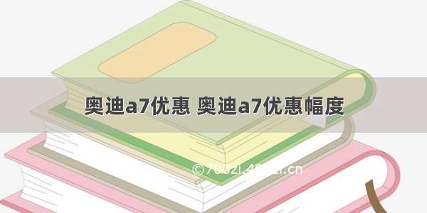 奥迪a7优惠 奥迪a7优惠幅度