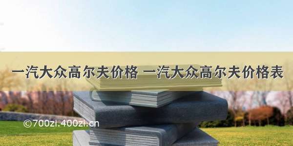 一汽大众高尔夫价格 一汽大众高尔夫价格表