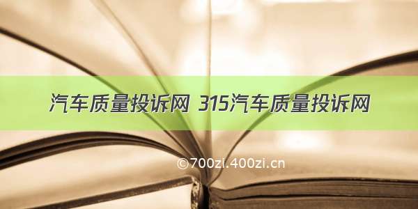 汽车质量投诉网 315汽车质量投诉网