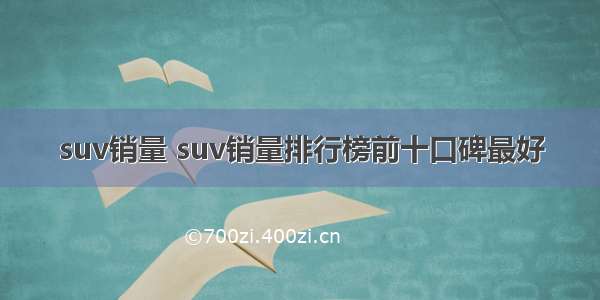 suv销量 suv销量排行榜前十口碑最好