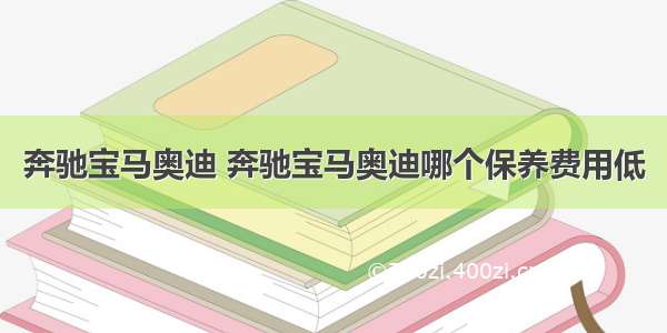 奔驰宝马奥迪 奔驰宝马奥迪哪个保养费用低