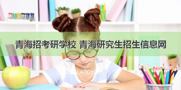 青海招考研学校 青海研究生招生信息网