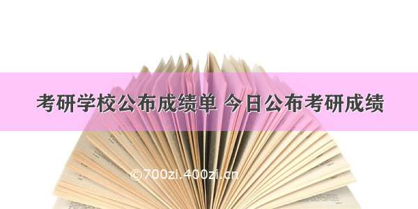 考研学校公布成绩单 今日公布考研成绩