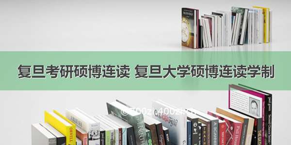 复旦考研硕博连读 复旦大学硕博连读学制