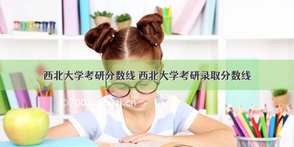 西北大学考研分数线 西北大学考研录取分数线