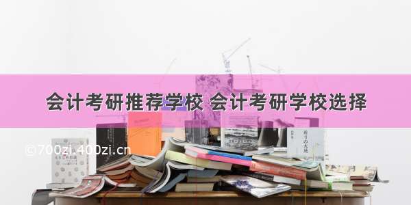 会计考研推荐学校 会计考研学校选择