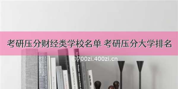 考研压分财经类学校名单 考研压分大学排名