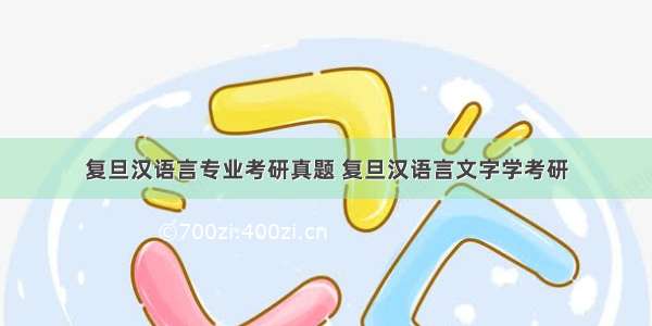 复旦汉语言专业考研真题 复旦汉语言文字学考研