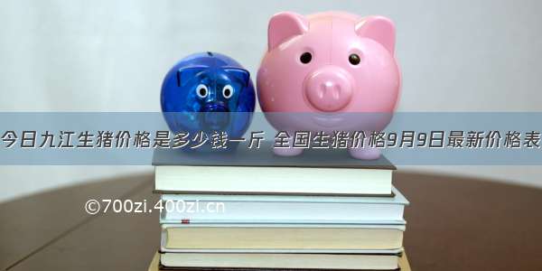 今日九江生猪价格是多少钱一斤 全国生猪价格9月9日最新价格表