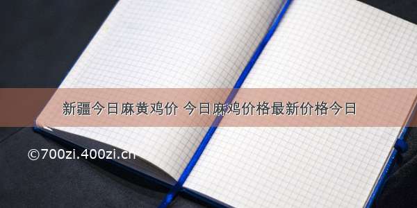 新疆今日麻黄鸡价 今日麻鸡价格最新价格今日