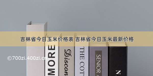 吉林省今日玉米价格表 吉林省今日玉米最新价格