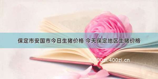 保定市安国市今日生猪价格 今天保定地区生猪价格