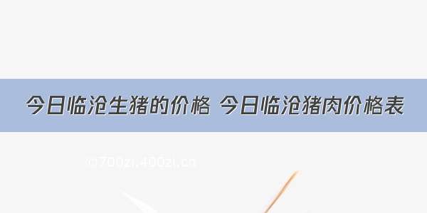 今日临沧生猪的价格 今日临沧猪肉价格表