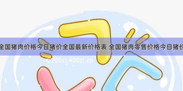 全国猪肉价格今日猪价全国最新价格表 全国猪肉零售价格今日猪价