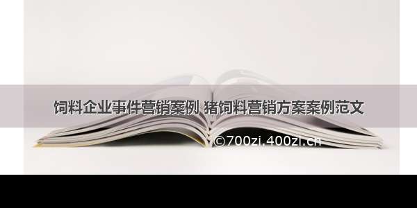 饲料企业事件营销案例 猪饲料营销方案案例范文