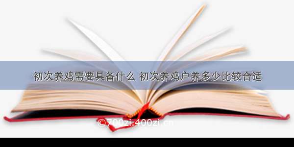 初次养鸡需要具备什么 初次养鸡户养多少比较合适