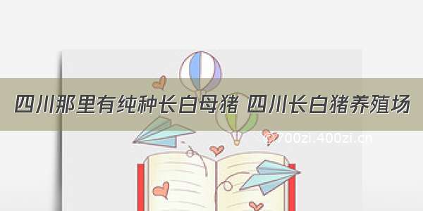 四川那里有纯种长白母猪 四川长白猪养殖场