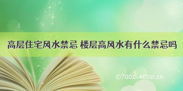 高层住宅风水禁忌 楼层高风水有什么禁忌吗