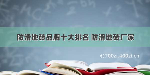 防滑地砖品牌十大排名 防滑地砖厂家