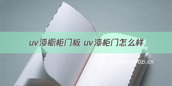 uv漆橱柜门板 uv漆柜门怎么样