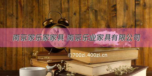 南京家乐家家具 南京乐业家具有限公司