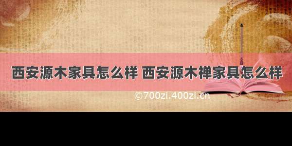 西安源木家具怎么样 西安源木禅家具怎么样