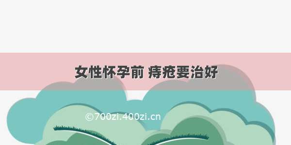 女性怀孕前 痔疮要治好