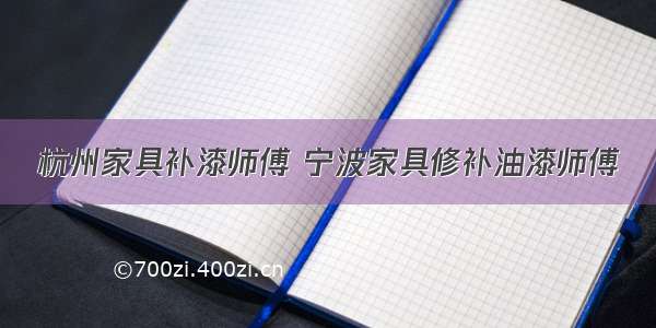 杭州家具补漆师傅 宁波家具修补油漆师傅