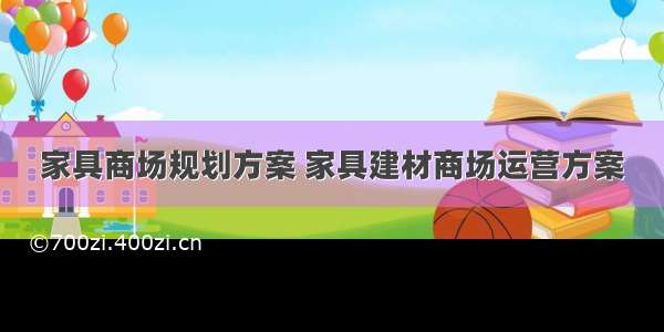 家具商场规划方案 家具建材商场运营方案