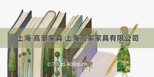 上海 高潮家具 上海高家家具有限公司