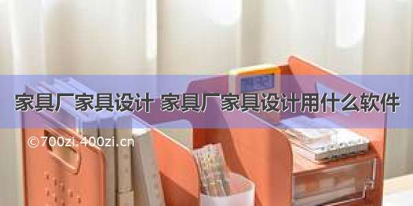 家具厂家具设计 家具厂家具设计用什么软件