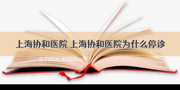 上海协和医院 上海协和医院为什么停诊