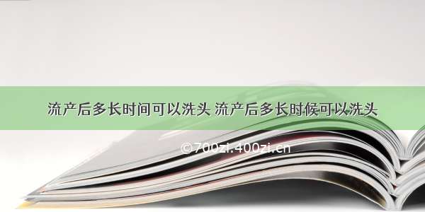 流产后多长时间可以洗头 流产后多长时候可以洗头