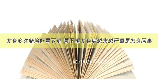 艾灸多久能治好胃下垂 胃下垂艾灸后越来越严重是怎么回事