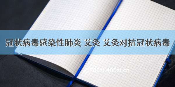 冠状病毒感染性肺炎 艾灸 艾灸对抗冠状病毒