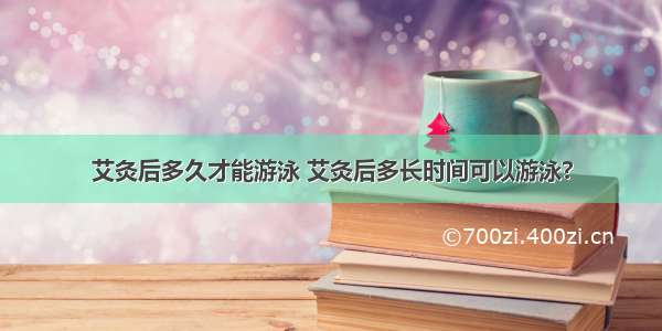 艾灸后多久才能游泳 艾灸后多长时间可以游泳?