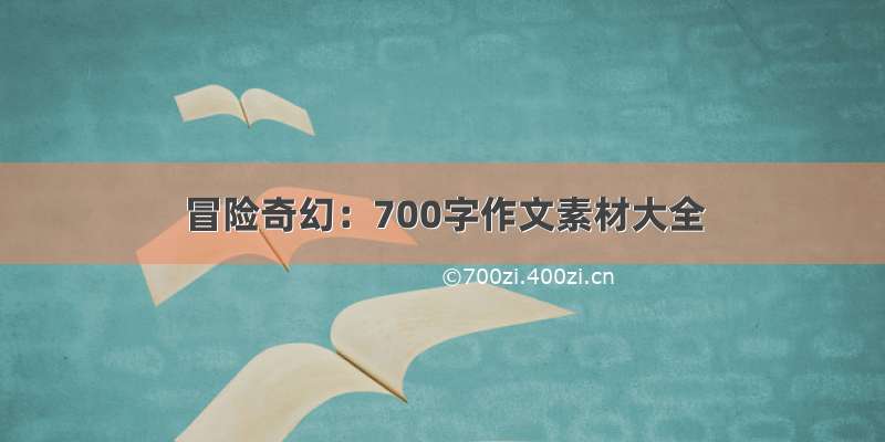 冒险奇幻：700字作文素材大全