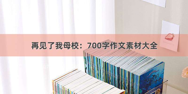 再见了我母校：700字作文素材大全