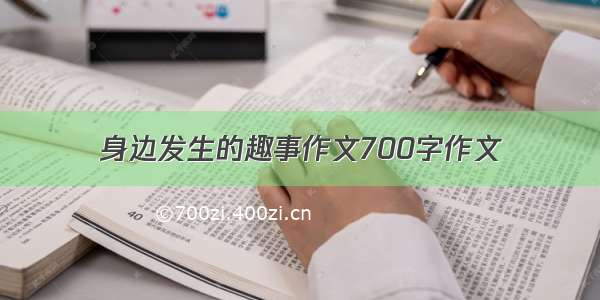 身边发生的趣事作文700字作文