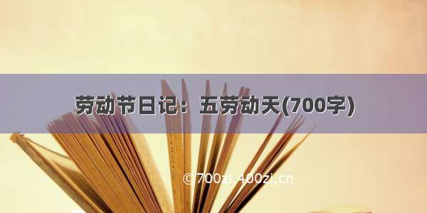 劳动节日记：五劳动天(700字)