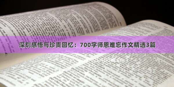 深刻感悟与珍贵回忆：700字师恩难忘作文精选3篇